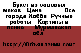  Букет из садовых маков › Цена ­ 6 000 - Все города Хобби. Ручные работы » Картины и панно   . Мурманская обл.